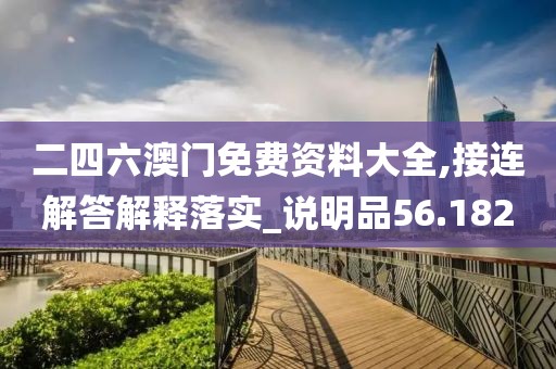 二四六澳門免費(fèi)資料大全,接連解答解釋落實(shí)_說明品56.182