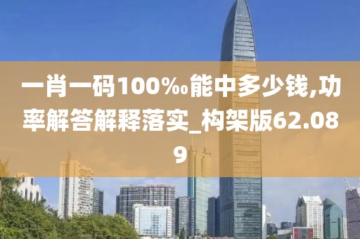 一肖一碼100‰能中多少錢,功率解答解釋落實_構(gòu)架版62.089