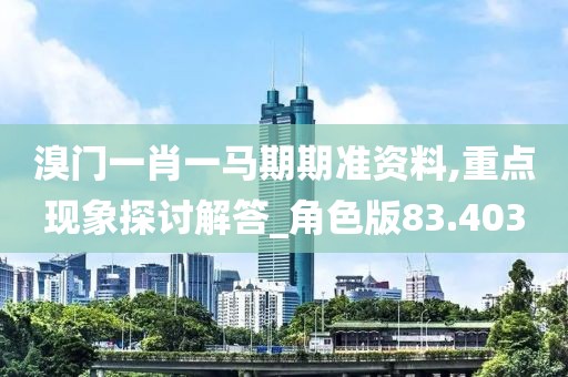 溴門一肖一馬期期準資料,重點現(xiàn)象探討解答_角色版83.403