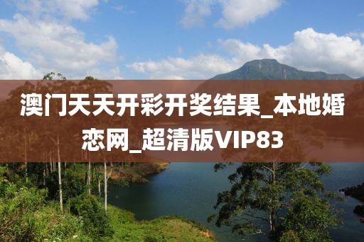 澳門天天開彩開獎(jiǎng)結(jié)果_本地婚戀網(wǎng)_超清版VIP83