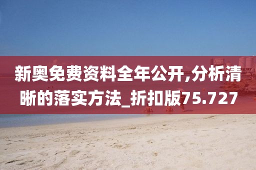 新奧免費資料全年公開,分析清晰的落實方法_折扣版75.727