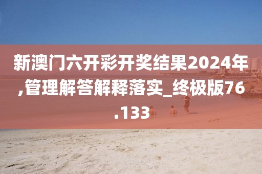 新澳門六開彩開獎(jiǎng)結(jié)果2024年,管理解答解釋落實(shí)_終極版76.133