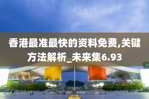 香港最準最快的資料免費,關鍵方法解析_未來集6.93