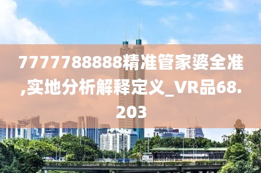 7777788888精準(zhǔn)管家婆全準(zhǔn),實(shí)地分析解釋定義_VR品68.203