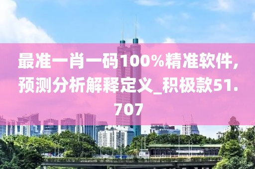 最準(zhǔn)一肖一碼100%精準(zhǔn)軟件,預(yù)測(cè)分析解釋定義_積極款51.707