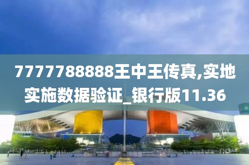 7777788888王中王傳真,實地實施數(shù)據(jù)驗證_銀行版11.36