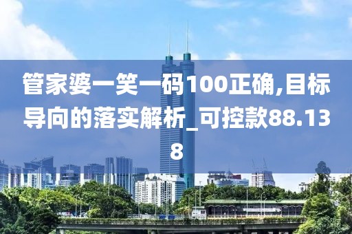 管家婆一笑一碼100正確,目標(biāo)導(dǎo)向的落實(shí)解析_可控款88.138