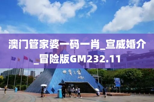 澳門管家婆一碼一肖_宣威婚介_冒險版GM232.11