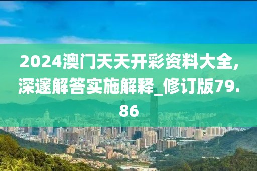 2024澳門天天開彩資料大全,深邃解答實施解釋_修訂版79.86