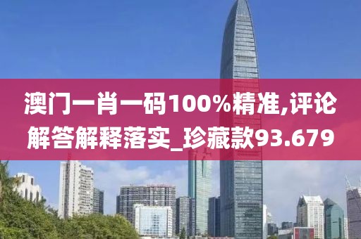 澳門一肖一碼100%精準(zhǔn),評(píng)論解答解釋落實(shí)_珍藏款93.679