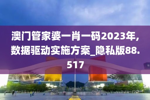 澳門管家婆一肖一碼2023年,數(shù)據(jù)驅動實施方案_隱私版88.517