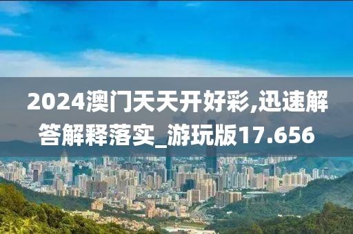 2024澳門(mén)天天開(kāi)好彩,迅速解答解釋落實(shí)_游玩版17.656