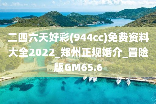 二四六天好彩(944cc)免費(fèi)資料大全2022_鄭州正規(guī)婚介_冒險(xiǎn)版GM65.6