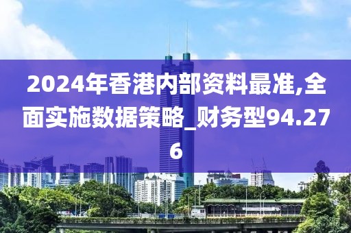 2024年香港內(nèi)部資料最準,全面實施數(shù)據(jù)策略_財務型94.276