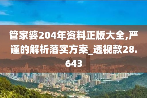 管家婆204年資料正版大全,嚴(yán)謹(jǐn)?shù)慕馕雎鋵嵎桨竉透視款28.643
