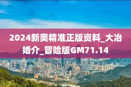 2024新奧精準(zhǔn)正版資料_大冶婚介_冒險(xiǎn)版GM71.14