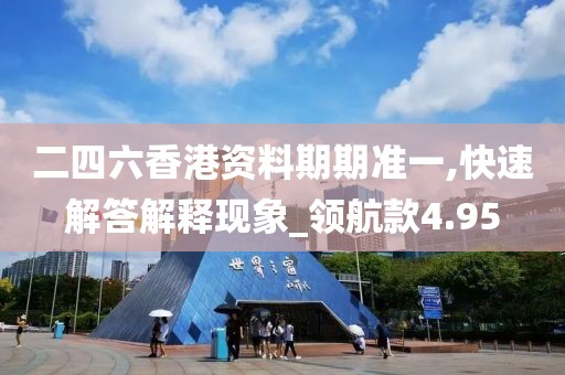 二四六香港資料期期準(zhǔn)一,快速解答解釋現(xiàn)象_領(lǐng)航款4.95