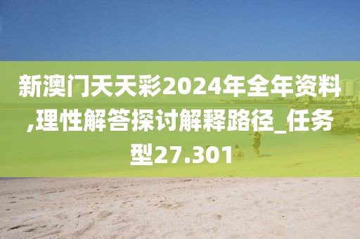 新澳門天天彩2024年全年資料,理性解答探討解釋路徑_任務(wù)型27.301