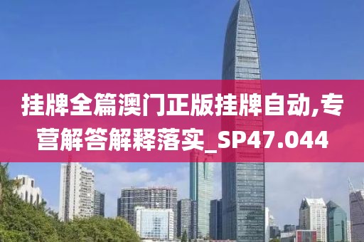 掛牌全篇澳門正版掛牌自動,專營解答解釋落實_SP47.044
