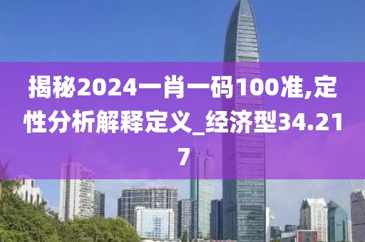 揭秘2024一肖一碼100準(zhǔn),定性分析解釋定義_經(jīng)濟(jì)型34.217