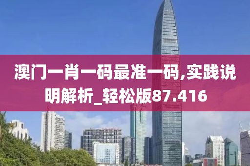 澳門一肖一碼最準(zhǔn)一碼,實(shí)踐說明解析_輕松版87.416