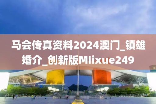 馬會(huì)傳真資料2024澳門_鎮(zhèn)雄婚介_創(chuàng)新版MIixue249