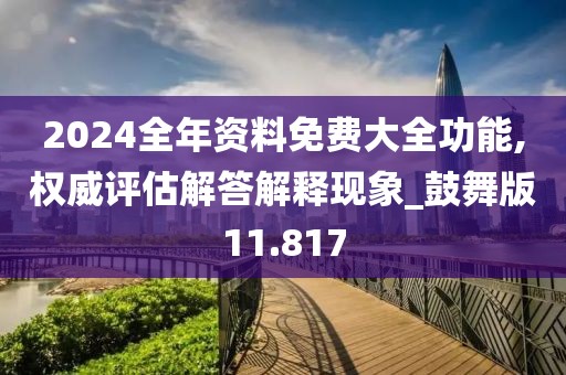 2024全年資料免費大全功能,權(quán)威評估解答解釋現(xiàn)象_鼓舞版11.817