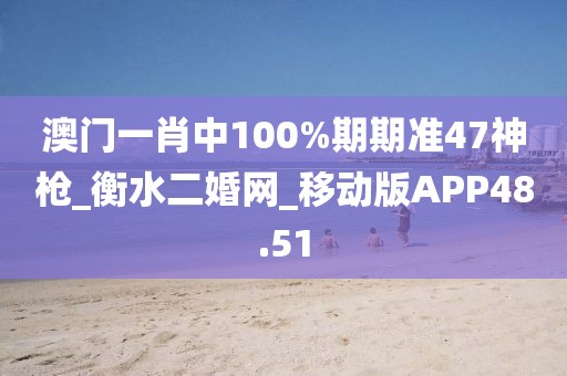 澳門一肖中100%期期準47神槍_衡水二婚網(wǎng)_移動版APP48.51