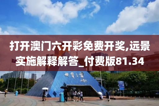 打開澳門六開彩免費開獎,遠(yuǎn)景實施解釋解答_付費版81.34