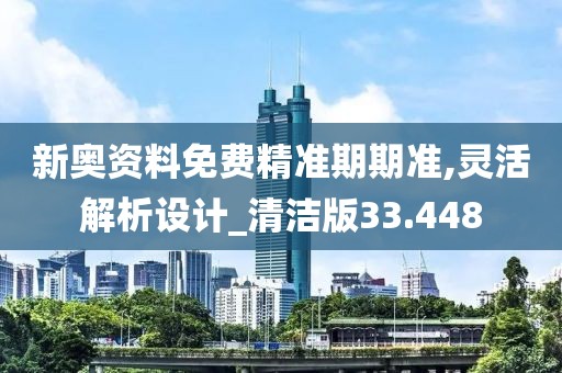 新奧資料免費精準期期準,靈活解析設(shè)計_清潔版33.448