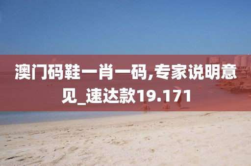 澳門碼鞋一肖一碼,專家說明意見_速達(dá)款19.171