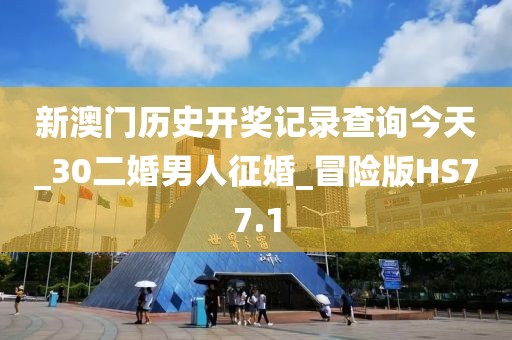 新澳門歷史開獎記錄查詢今天_30二婚男人征婚_冒險版HS77.1