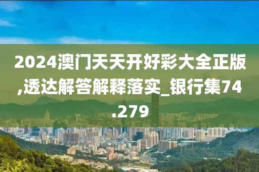 2024澳門天天開(kāi)好彩大全正版,透達(dá)解答解釋落實(shí)_銀行集74.279