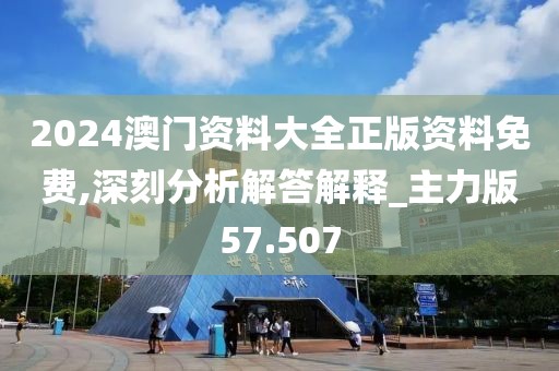 2024澳門資料大全正版資料免費(fèi),深刻分析解答解釋_主力版57.507
