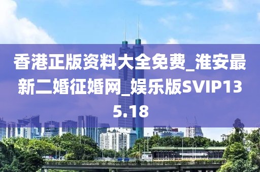 香港正版資料大全免費_淮安最新二婚征婚網(wǎng)_娛樂版SVIP135.18