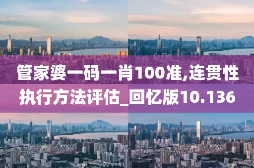 管家婆一碼一肖100準(zhǔn),連貫性執(zhí)行方法評(píng)估_回憶版10.136