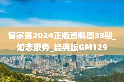 管家婆2024正版資料圖38期_婚戀服務_經(jīng)典版GM129