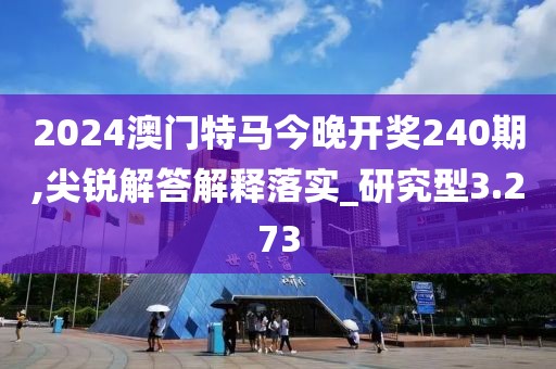 2024澳門(mén)特馬今晚開(kāi)獎(jiǎng)240期,尖銳解答解釋落實(shí)_研究型3.273