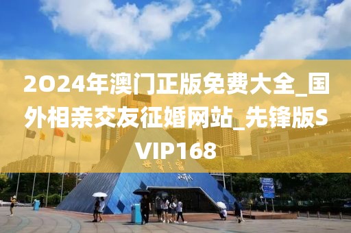 2O24年澳門正版免費大全_國外相親交友征婚網(wǎng)站_先鋒版SVIP168