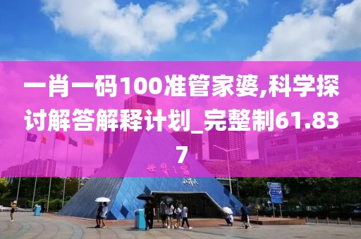 一肖一碼100準(zhǔn)管家婆,科學(xué)探討解答解釋計(jì)劃_完整制61.837