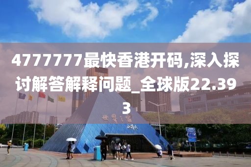 4777777最快香港開碼,深入探討解答解釋問題_全球版22.393