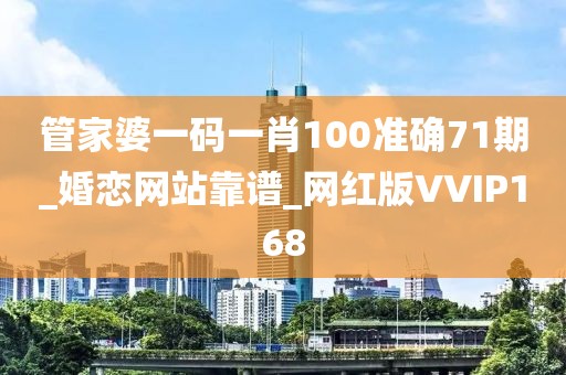 管家婆一碼一肖100準(zhǔn)確71期_婚戀網(wǎng)站靠譜_網(wǎng)紅版VVIP168
