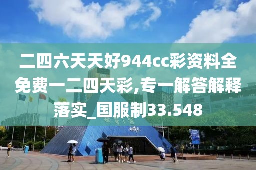 二四六天天好944cc彩資料全免費一二四天彩,專一解答解釋落實_國服制33.548