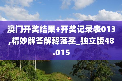 澳門開獎(jiǎng)結(jié)果+開獎(jiǎng)記錄表013,精妙解答解釋落實(shí)_獨(dú)立版48.015
