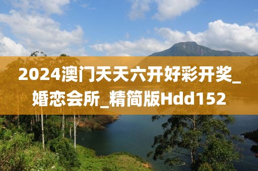 2024澳門天天六開好彩開獎(jiǎng)_婚戀會(huì)所_精簡(jiǎn)版Hdd152