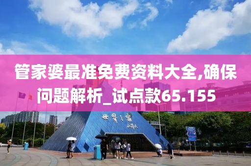 管家婆最準(zhǔn)免費(fèi)資料大全,確保問題解析_試點(diǎn)款65.155