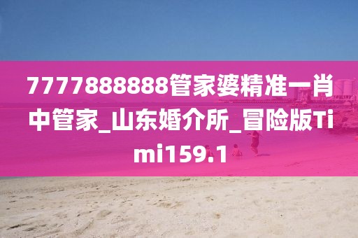 7777888888管家婆精準(zhǔn)一肖中管家_山東婚介所_冒險(xiǎn)版Timi159.1