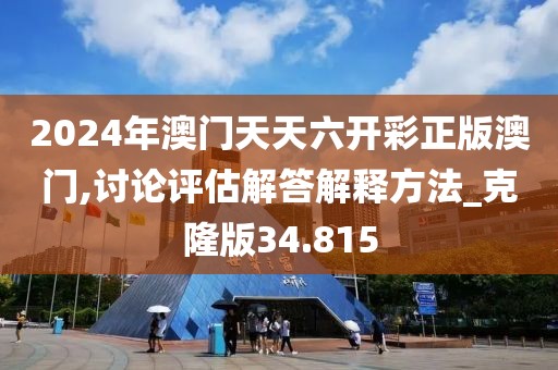 2024年澳門天天六開彩正版澳門,討論評估解答解釋方法_克隆版34.815