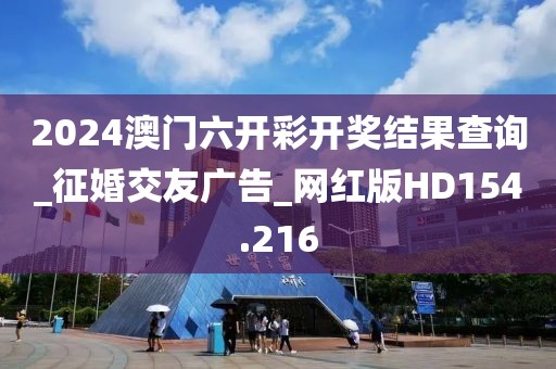 2024澳門六開彩開獎(jiǎng)結(jié)果查詢_征婚交友廣告_網(wǎng)紅版HD154.216