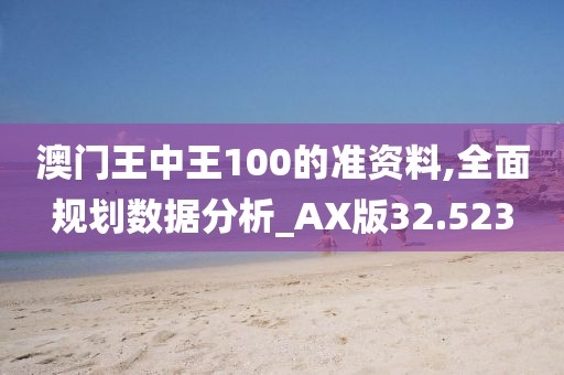 澳門王中王100的準(zhǔn)資料,全面規(guī)劃數(shù)據(jù)分析_AX版32.523